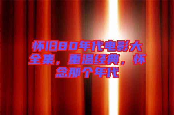 懷舊80年代電影大全集，重溫經(jīng)典，懷念那個(gè)年代