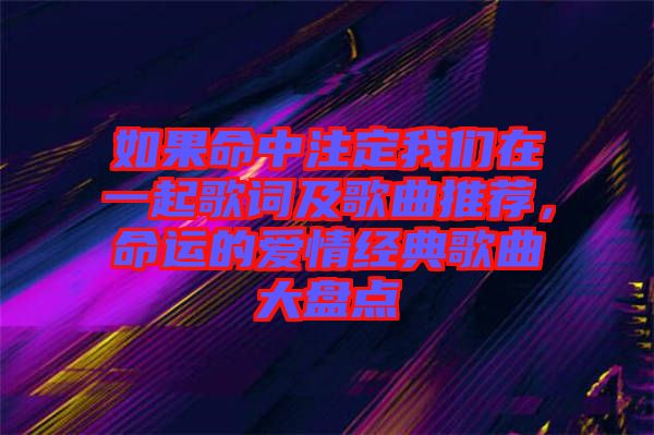 如果命中注定我們?cè)谝黄鸶柙~及歌曲推薦，命運(yùn)的愛(ài)情經(jīng)典歌曲大盤(pán)點(diǎn)