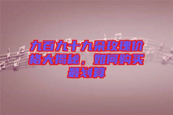 九百九十九朵玫瑰價格大揭秘，如何購買最劃算