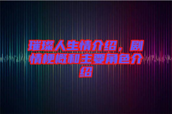 璀璨人生情介紹，劇情梗概和主要角色介紹