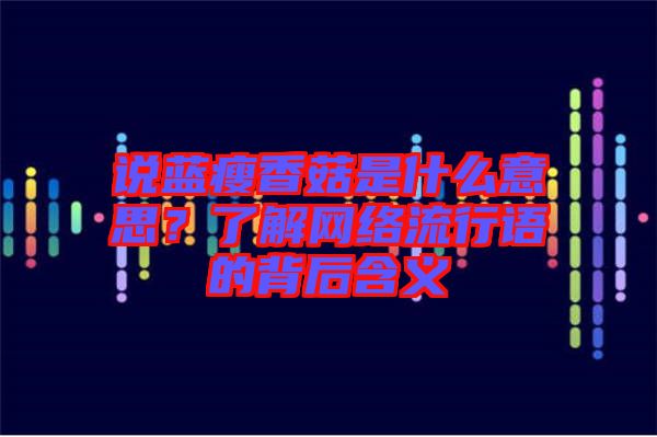 說(shuō)藍(lán)瘦香菇是什么意思？了解網(wǎng)絡(luò)流行語(yǔ)的背后含義