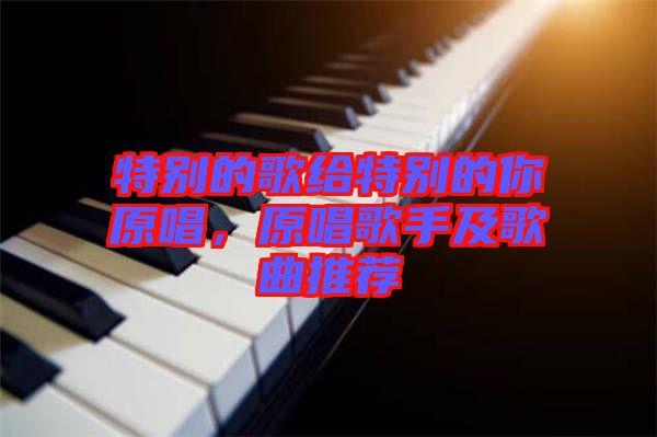 特別的歌給特別的你原唱，原唱歌手及歌曲推薦