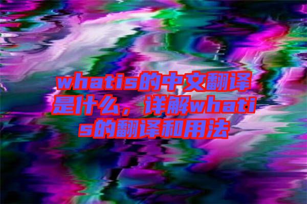 whatis的中文翻譯是什么，詳解whatis的翻譯和用法