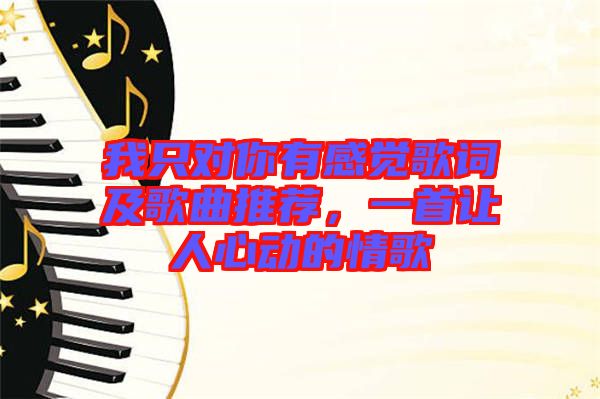 我只對你有感覺歌詞及歌曲推薦，一首讓人心動的情歌