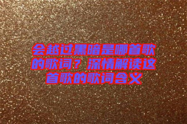 會越過黑暗是哪首歌的歌詞？深情解讀這首歌的歌詞含義