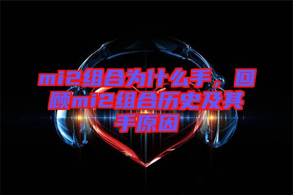 mi2組合為什么手，回顧mi2組合歷史及其手原因