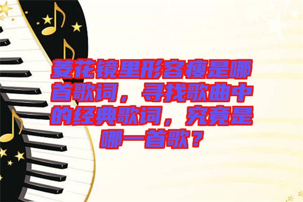 菱花鏡里形容瘦是哪首歌詞，尋找歌曲中的經(jīng)典歌詞，究竟是哪一首歌？