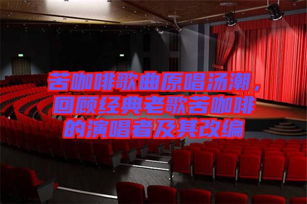 苦咖啡歌曲原唱湯潮，回顧經(jīng)典老歌苦咖啡的演唱者及其改編