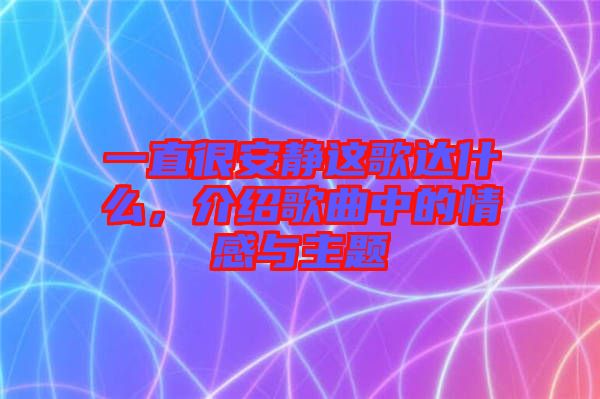 一直很安靜這歌達(dá)什么，介紹歌曲中的情感與主題