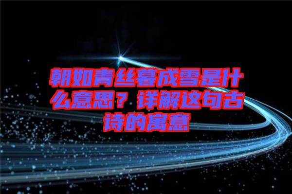 朝如青絲暮成雪是什么意思？詳解這句古詩的寓意