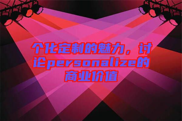 個化定制的魅力，討論personalize的商業(yè)價值