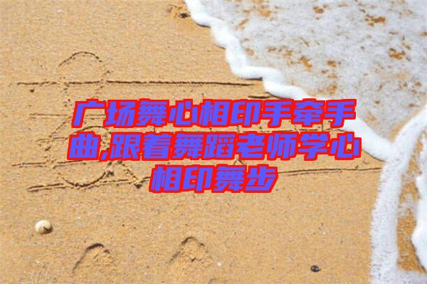 廣場(chǎng)舞心相印手牽手曲,跟著舞蹈老師學(xué)心相印舞步