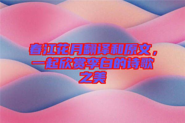 春江花月翻譯和原文，一起欣賞李白的詩歌之美