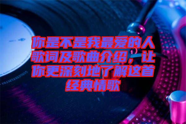 你是不是我最愛的人歌詞及歌曲介紹，讓你更深刻地了解這首經(jīng)典情歌