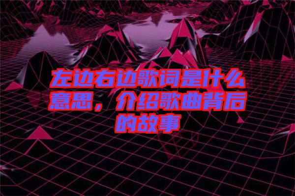 左邊右邊歌詞是什么意思，介紹歌曲背后的故事