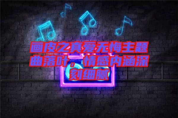 畫皮之真愛無悔主題曲落葉，情感內(nèi)涵深刻細(xì)膩