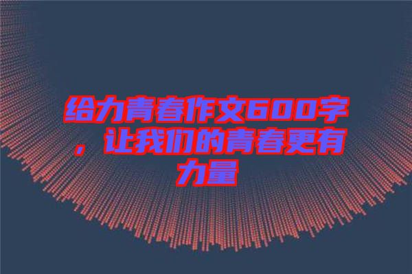 給力青春作文600字，讓我們的青春更有力量