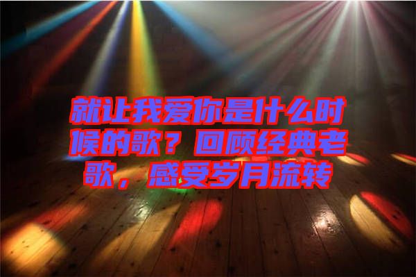 就讓我愛你是什么時(shí)候的歌？回顧經(jīng)典老歌，感受歲月流轉(zhuǎn)