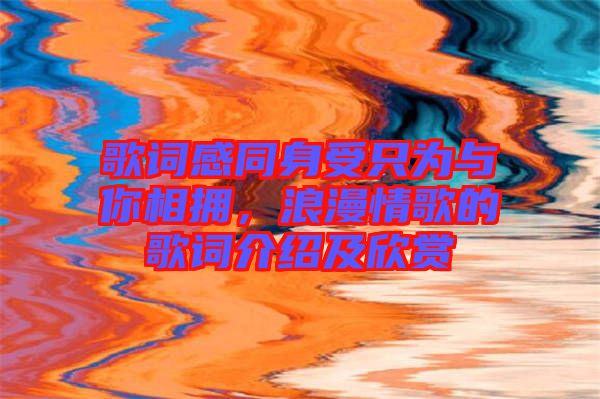 歌詞感同身受只為與你相擁，浪漫情歌的歌詞介紹及欣賞