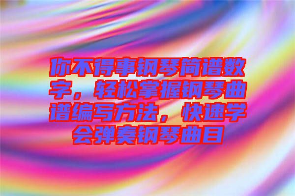 你不得事鋼琴簡譜數(shù)字，輕松掌握鋼琴曲譜編寫方法，快速學(xué)會彈奏鋼琴曲目