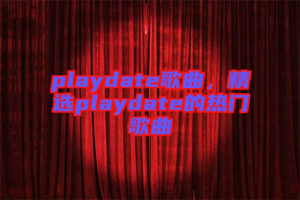 playdate歌曲，精選playdate的熱門歌曲