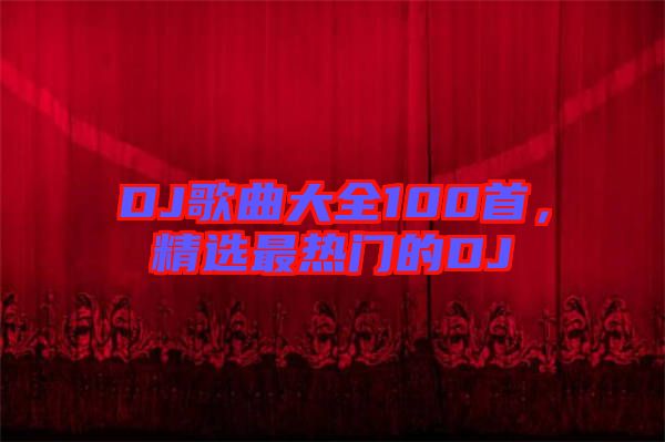 DJ歌曲大全100首，精選最熱門的DJ