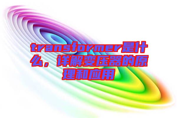 transformer是什么，詳解變壓器的原理和應(yīng)用