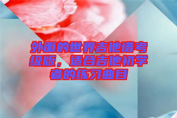 外面的世界吉他譜考級(jí)版，適合吉他初學(xué)者的練習(xí)曲目