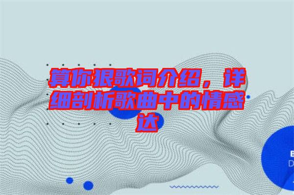 算你狠歌詞介紹，詳細剖析歌曲中的情感達