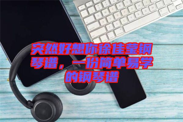 突然好想你徐佳瑩鋼琴譜，一份簡單易學(xué)的鋼琴譜