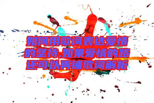 如何用歌詞表達(dá)愛情的堅持,如果愛情的路還可以再鋪歌詞解析