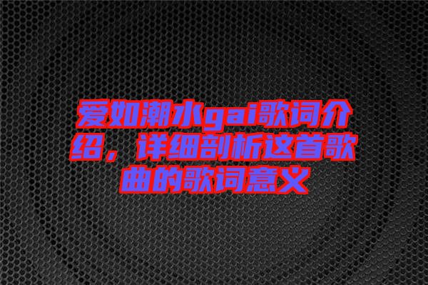 愛如潮水gai歌詞介紹，詳細(xì)剖析這首歌曲的歌詞意義