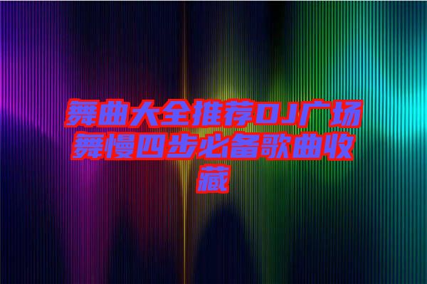 舞曲大全推薦DJ廣場(chǎng)舞慢四步必備歌曲收藏