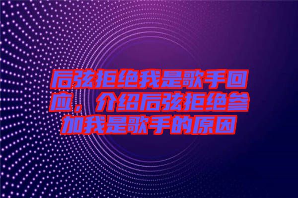 后弦拒絕我是歌手回應，介紹后弦拒絕參加我是歌手的原因