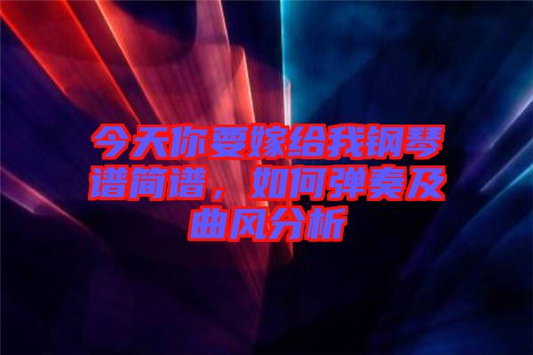 今天你要嫁給我鋼琴譜簡譜，如何彈奏及曲風(fēng)分析