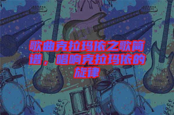 歌曲克拉瑪依之歌簡譜，唱響克拉瑪依的旋律