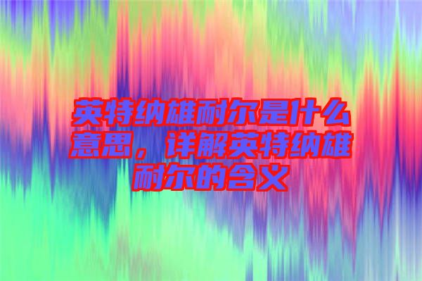 英特納雄耐爾是什么意思，詳解英特納雄耐爾的含義