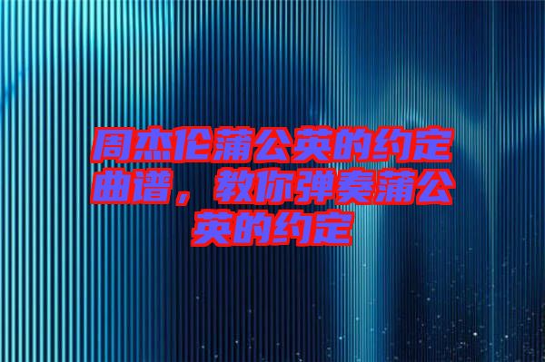 周杰倫蒲公英的約定曲譜，教你彈奏蒲公英的約定