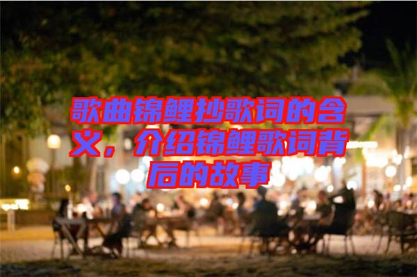 歌曲錦鯉抄歌詞的含義，介紹錦鯉歌詞背后的故事