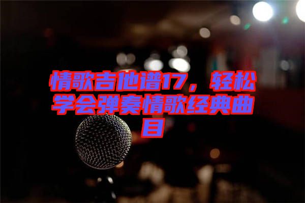 情歌吉他譜17，輕松學(xué)會彈奏情歌經(jīng)典曲目