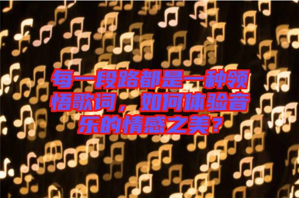 每一段路都是一種領(lǐng)悟歌詞，如何體驗音樂的情感之美？