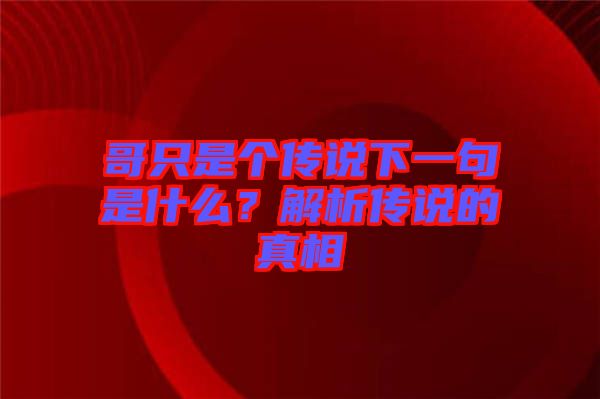 哥只是個(gè)傳說(shuō)下一句是什么？解析傳說(shuō)的真相