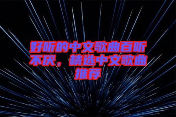 好聽的中文歌曲百聽不厭，精選中文歌曲推薦