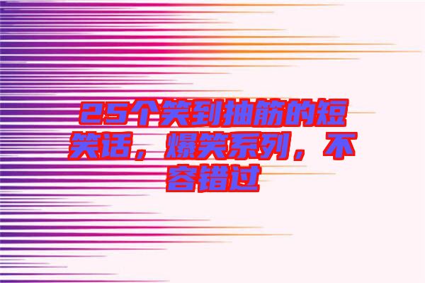 25個笑到抽筋的短笑話，爆笑系列，不容錯過