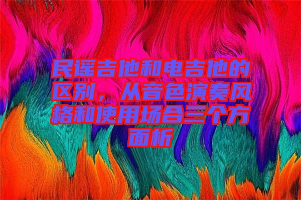 民謠吉他和電吉他的區(qū)別，從音色演奏風(fēng)格和使用場(chǎng)合三個(gè)方面析