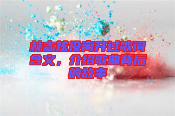 林志炫沒離開過歌詞含義，介紹歌曲背后的故事