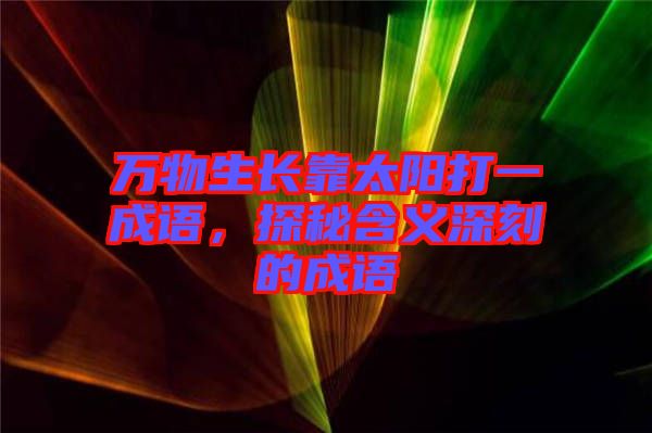 萬物生長靠太陽打一成語，探秘含義深刻的成語