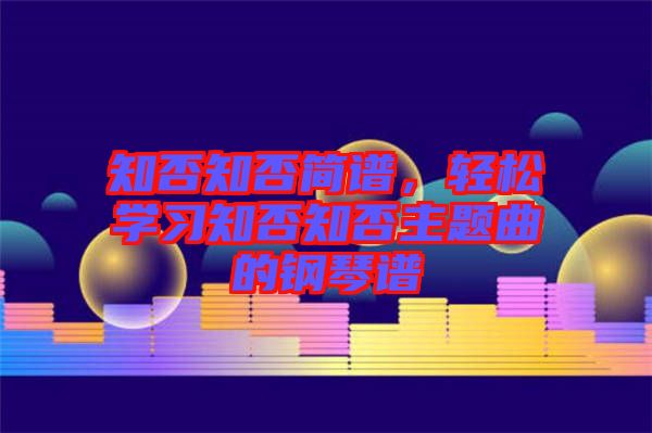 知否知否簡譜，輕松學(xué)習(xí)知否知否主題曲的鋼琴譜