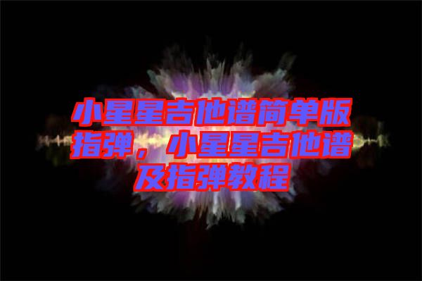 小星星吉他譜簡單版指彈，小星星吉他譜及指彈教程