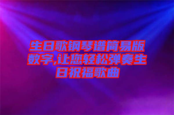 生日歌鋼琴譜簡易版數(shù)字,讓您輕松彈奏生日祝福歌曲